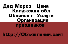 Дед Мороз › Цена ­ 800 - Калужская обл., Обнинск г. Услуги » Организация праздников   